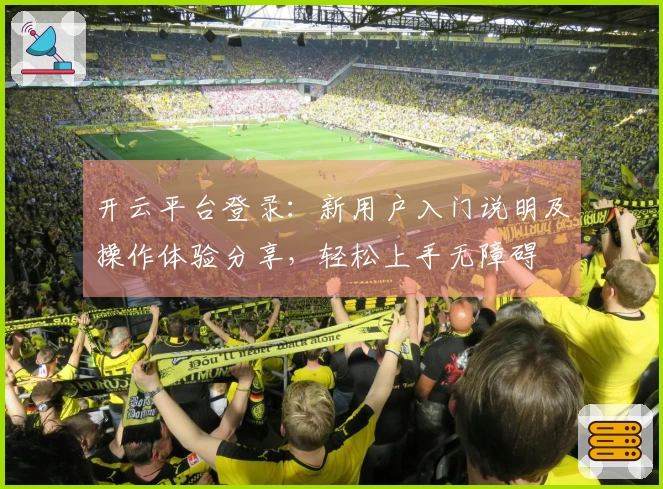 开云平台登录:新用户入门说明及操作体验分享,轻松上手无障碍