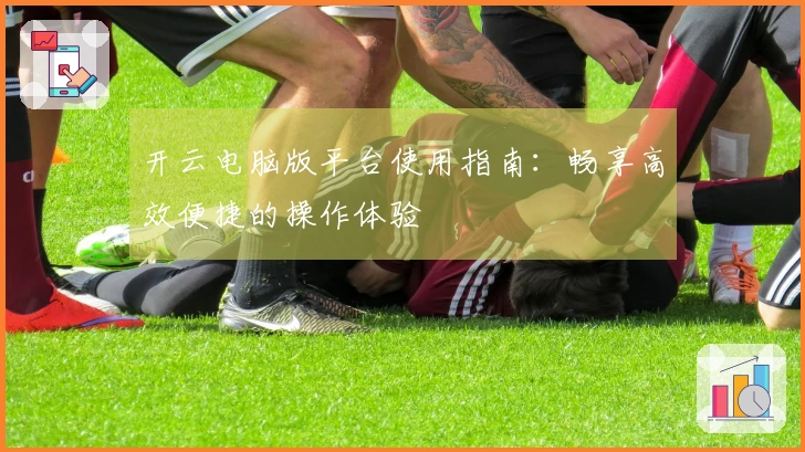 开云电脑版平台使用指南：畅享高效便捷的操作体验