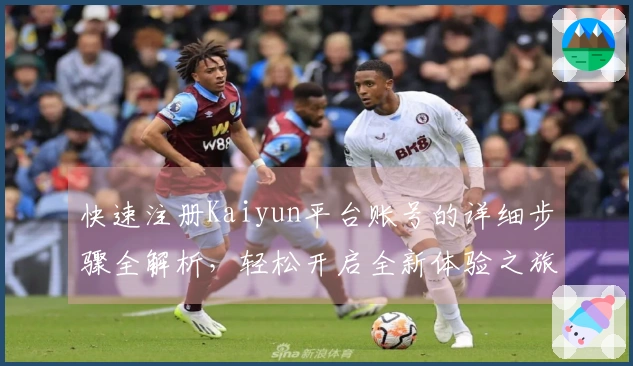 快速注册Kaiyun平台账号的详细步骤全解析，轻松开启全新体验之旅