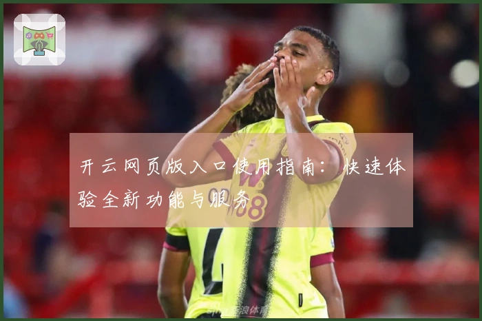 开云网页版入口使用指南:快速体验全新功能与服务