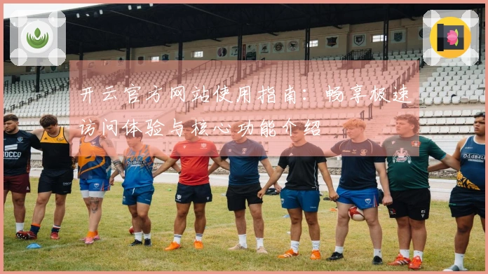 开云官方网站使用指南：畅享极速访问体验与核心功能介绍