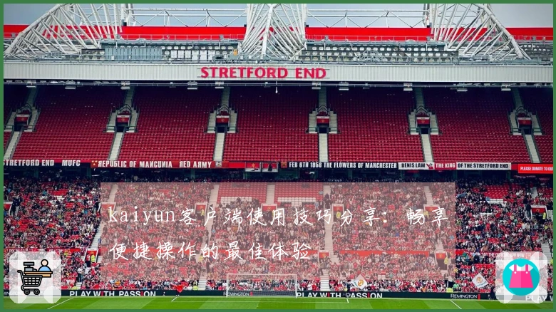 kaiyun客户端使用技巧分享:畅享便捷操作的最佳体验