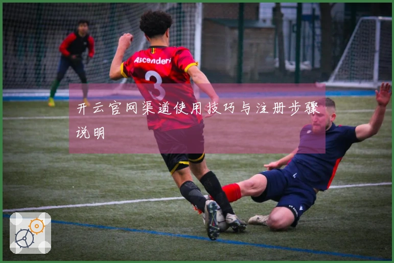 开云官网渠道使用技巧与注册步骤说明