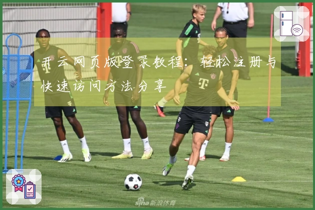 开云网页版登录教程：轻松注册与快速访问方法分享
