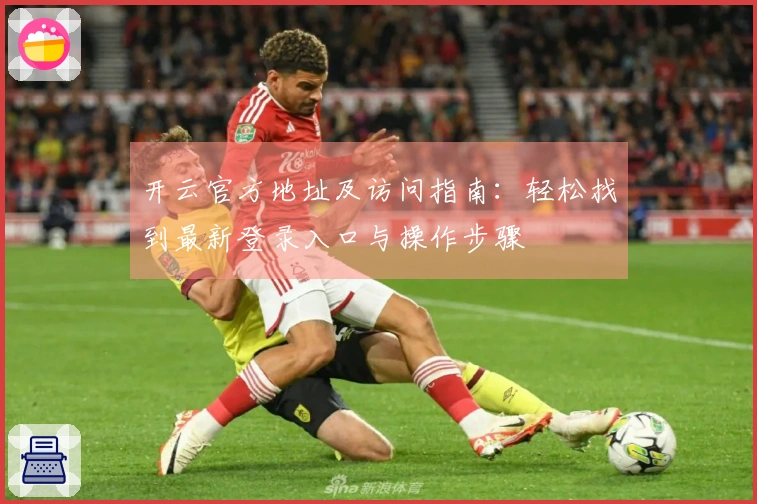 开云官方地址及访问指南:轻松找到最新登录入口与操作步骤