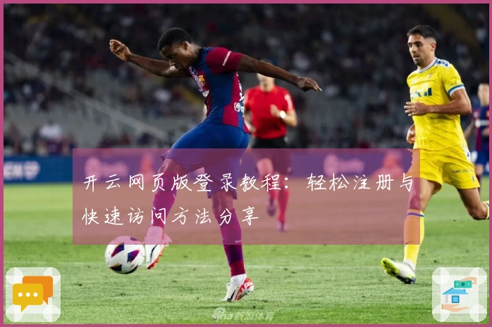 开云网页版登录教程：轻松注册与快速访问方法分享