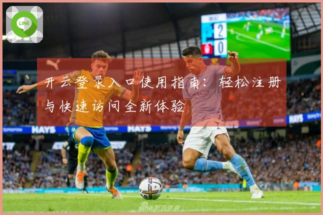 开云登录入口使用指南：轻松注册与快速访问全新体验