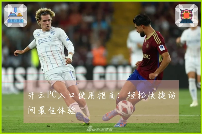 开云PC入口使用指南：轻松快捷访问最佳体验