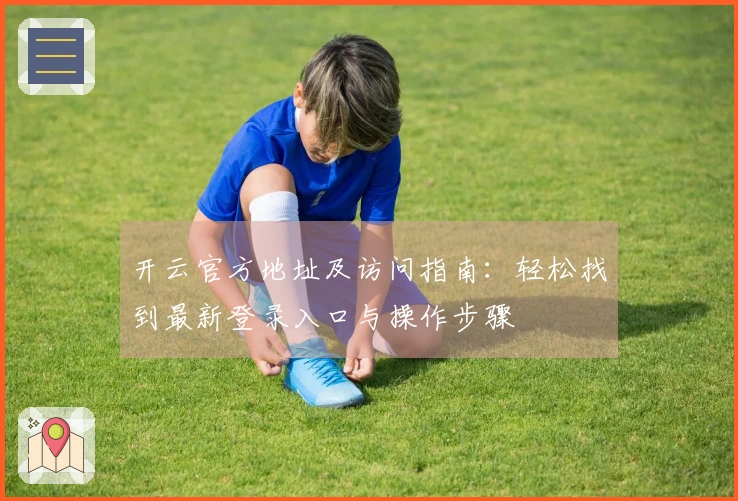 开云官方地址及访问指南：轻松找到最新登录入口与操作步骤