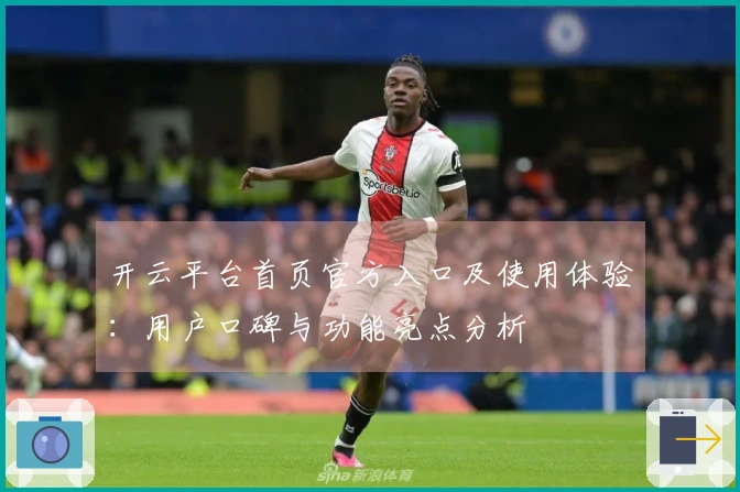 开云平台首页官方入口及使用体验：用户口碑与功能亮点分析