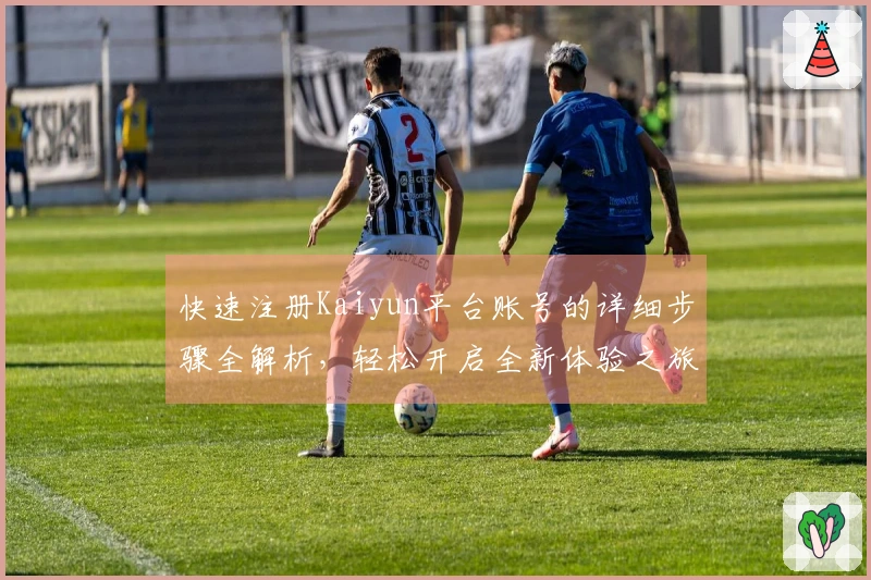 快速注册Kaiyun平台账号的详细步骤全解析，轻松开启全新体验之旅