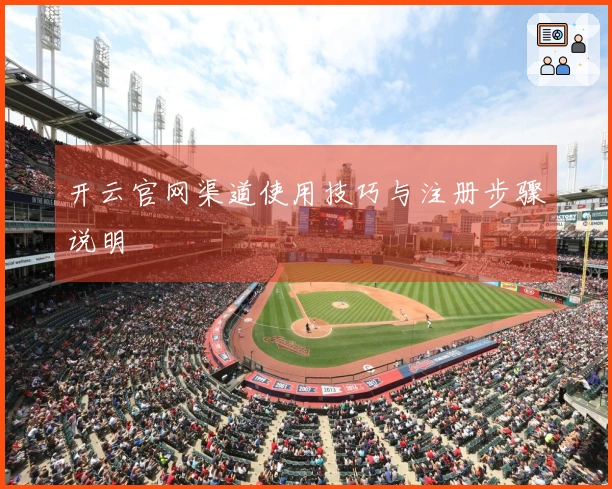 开云官网渠道使用技巧与注册步骤说明